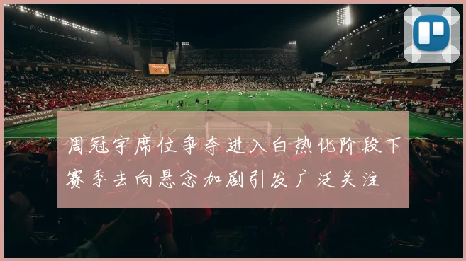 周冠宇席位争夺进入白热化阶段下赛季去向悬念加剧引发广泛关注