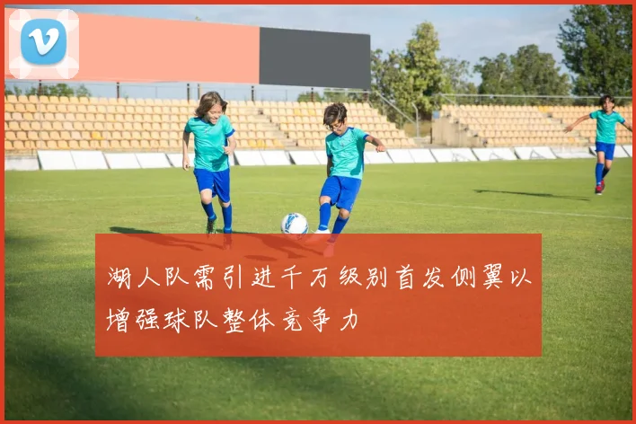湖人队需引进千万级别首发侧翼以增强球队整体竞争力