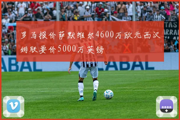 罗马报价萨默维尔4600万欧元西汉姆联要价5000万英镑